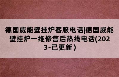 德国威能壁挂炉客服电话|德国威能壁挂炉一维修售后热线电话(2023-已更新）